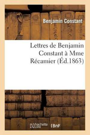 Lettres de Benjamin Constant À Mme Récamier de Benjamin Constant