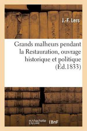 Grands Malheurs Pendant La Restauration, Ouvrage Historique Et Politique