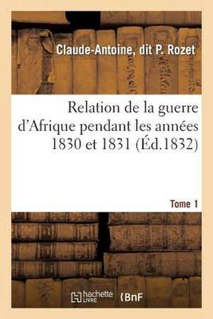 Relation de La Guerre D'Afrique Pendant Les Annees 1830 Et 1831. Tome 1