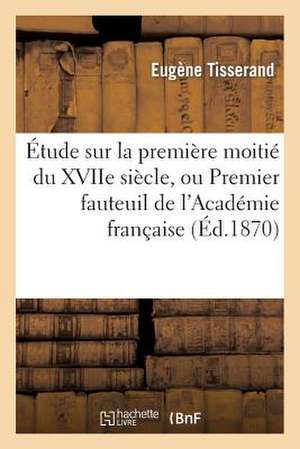 Etude Sur La Premiere Moitie Du Xviie Siecle, Ou Premier Fauteuil de L'Academie Francaise