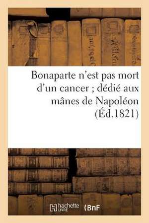 Bonaparte N'Est Pas Mort D'Un Cancer; Dedie Aux Manes de Napoleon