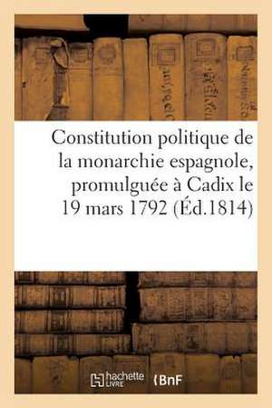 Constitution Politique de La Monarchie Espagnole, Promulguee a Cadix Le 19 Mars 1792