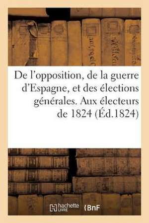 de L'Opposition, de La Guerre D'Espagne, Et Des Elections Generales. Aux Electeurs de 1824