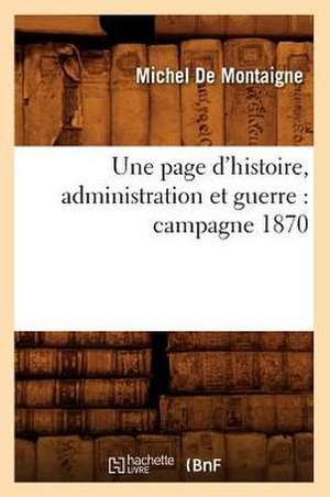 Une Page D'Histoire, Administration Et Guerre: Campagne 1870 de Michel Montaigne