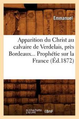 Apparition Du Christ Au Calvaire de Verdelais, Pres Bordeaux. Prophetie Sur La France (Ed.1872) de Emmanuel