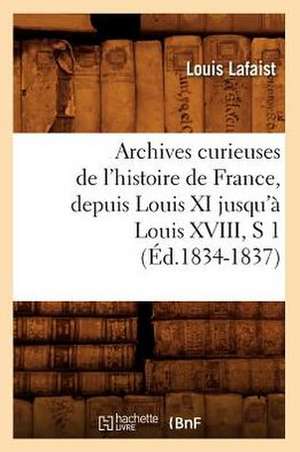 Archives Curieuses de L'Histoire de France, Depuis Louis XI Jusqu'a Louis XVIII, S 1 de Louis Lafaist