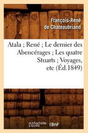 Atala; Rene; Le Dernier Des Abencerages; Les Quatre Stuarts; Voyages, Etc de Francois Rene De Chateaubriand