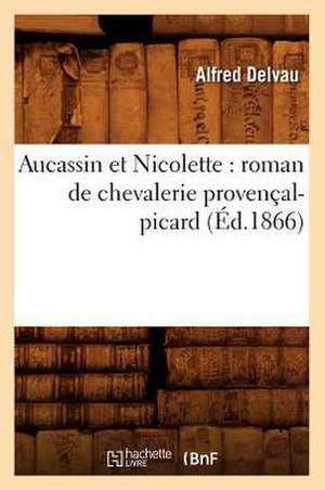 Aucassin Et Nicolette: Roman de Chevalerie Provencal-Picard (Ed.1866) de Alfred Delvau