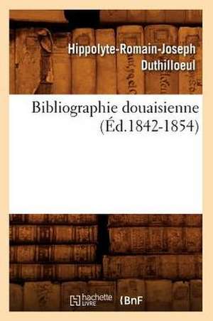 Bibliographie Douaisienne de Hippolyte Romain Joseph Duthilloeul