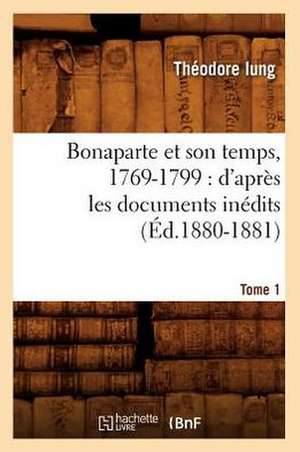 Bonaparte Et Son Temps, 1769-1799: D'Apres Les Documents Inedits. Tome 1 (Ed.1880-1881) de Theodore Iung