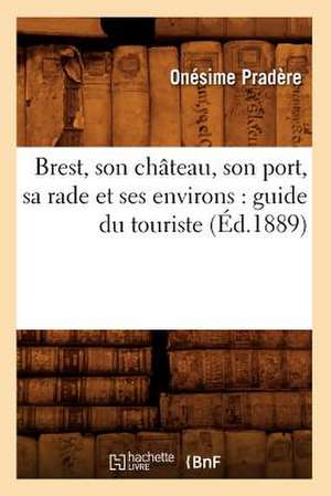 Brest, Son Chateau, Son Port, Sa Rade Et Ses Environs: Guide Du Touriste (Ed.1889) de Onesime Pradere