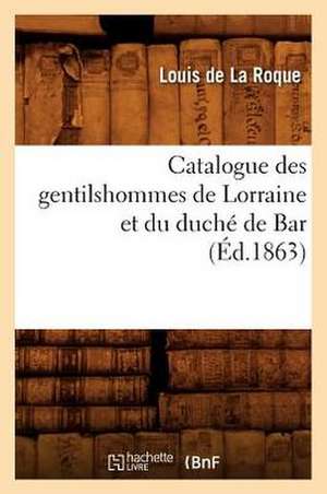 Catalogue Des Gentilshommes de Lorraine Et Du Duche de Bar de Louis De La Roque