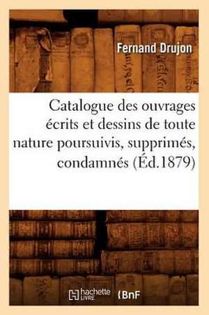 Catalogue Des Ouvrages Ecrits Et Dessins de Toute Nature Poursuivis, Supprimes, Condamnes de Fernand Drujon