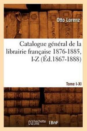 Catalogue General de La Librairie Francaise. Tome X. 1876-1885, I-Z (Ed.1867-1888) de Otto Lorenz