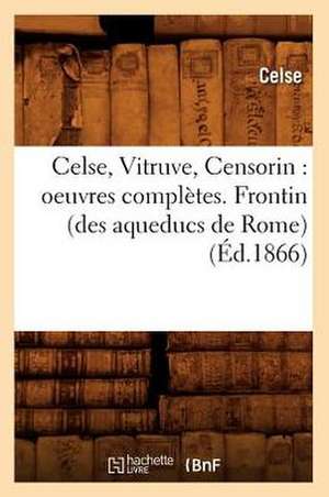 Celse, Vitruve, Censorin: Oeuvres Completes. Frontin (Des Aqueducs de Rome) (Ed.1866) de Celse