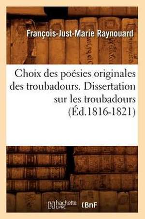 Choix Des Poesies Originales Des Troubadours. Dissertation Sur Les Troubadours de Francois Juste Marie Raynouard