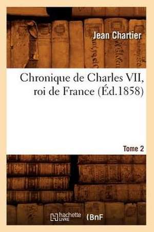 Chronique de Charles VII, Roi de France. Tome 2 de Jean Chartier