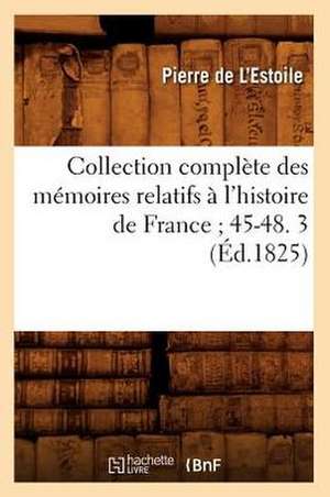 Collection Complete Des Memoires Relatifs A L'Histoire de France; 45-48. 3 (Ed.1825) de De L. Estoile P.