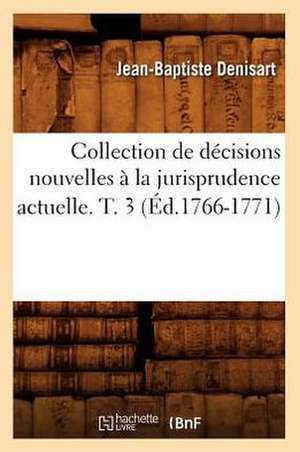 Collection de Decisions Nouvelles a la Jurisprudence Actuelle. T. 3 (Ed.1766-1771) de Denisart J. B.