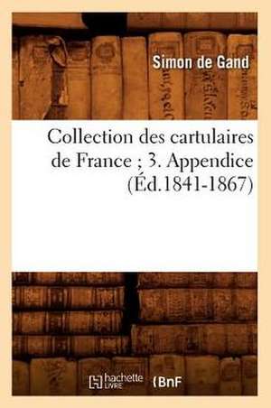 Collection Des Cartulaires de France; 3. Appendice (Ed.1841-1867) de De Gand S.