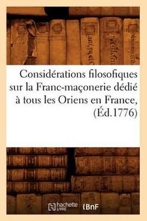 Considerations Filosofiques Sur La Franc-Maconerie Dedie a Tous Les Oriens En France, (Ed.1776) de Sans Auteur