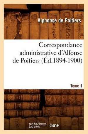 Correspondance Administrative D'Alfonse de Poitiers. Tome 1 (Ed.1894-1900) de De Poitiers a.