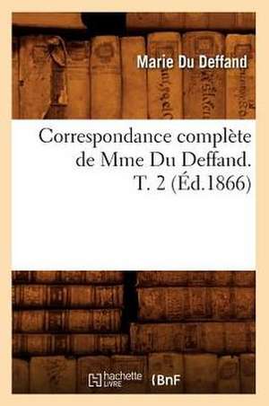 Correspondance Complete de Mme Du Deffand. T. 2 (Ed.1866) de Du Deffand M.