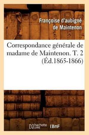 Correspondance Generale de Madame de Maintenon. T. 2 (Ed.1865-1866) de De Maintenon F.