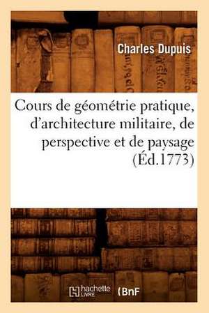 Cours de Geometrie Pratique, D'Architecture Militaire, de Perspective Et de Paysage de Charles Francois Dupuis