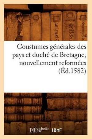 Coustumes Generales Des Pays Et Duche de Bretagne, Nouvellement Reformees (Ed.1582) de Sans Auteur