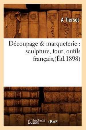 Decoupage & Marqueterie: Sculpture, Tour, Outils Francais, (Ed.1898) de A. Tiersot