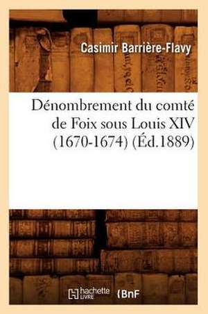 Denombrement Du Comte de Foix Sous Louis XIV (1670-1674), (Ed.1889) de Beuverand De La Loyere P.