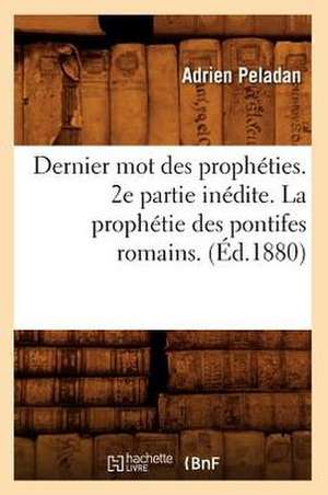 Dernier Mot Des Propheties. 2e Partie Inedite. La Prophetie Des Pontifes Romains. (Ed.1880) de Beuverand De La Loyere P.