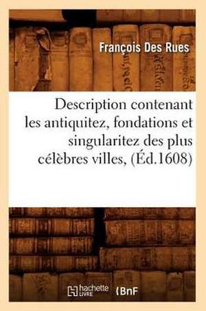 Description Contenant Les Antiquitez, Fondations Et Singularitez Des Plus Celebres Villes, (Ed.1608) de Des Rues F.