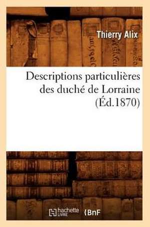 Descriptions Particulieres Des Duche de Lorraine, (Ed.1870) de Alix T.