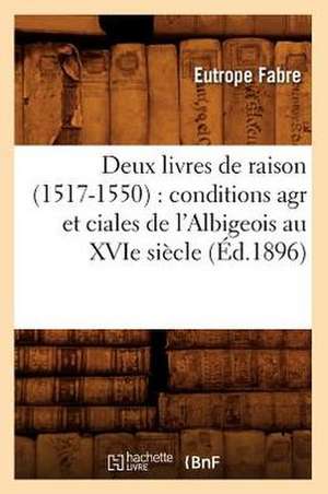 Deux Livres de Raison (1517-1550): Conditions Agr Et Ciales de L'Albigeois Au Xvie Siecle (Ed.1896) de Fabre E.