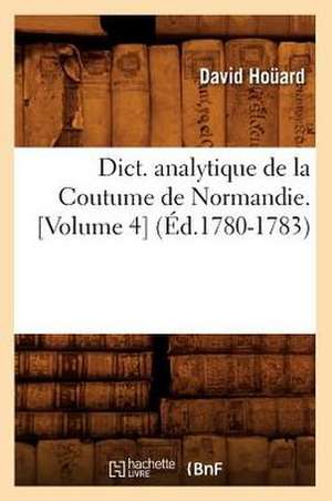 Dict. Analytique de La Coutume de Normandie. [Volume 4] (Ed.1780-1783) de Hocard D.