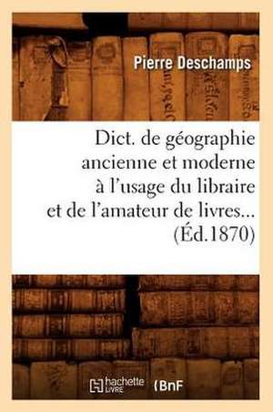 Dict. de Geographie Ancienne Et Moderne A L'Usage Du Libraire Et de L'Amateur de Livres...: N-Z (Ed.1899-1900) de DesChamps P.