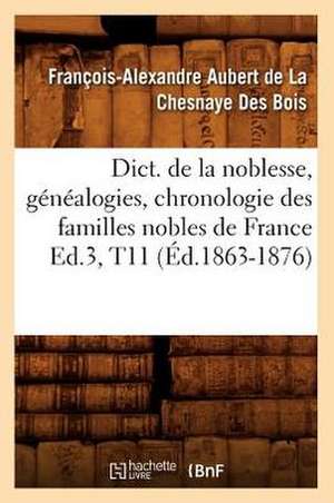 Dict. de La Noblesse, Genealogies, Chronologie Des Familles Nobles de France Ed.3, T11 (Ed.1863-1876) de De La Chesnaye Des Bois F.