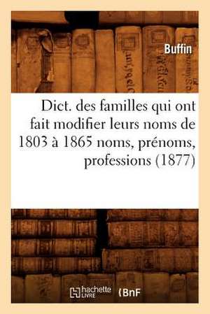 Dict. Des Familles Qui Ont Fait Modifier Leurs Noms de 1803 a 1865 Noms, Prenoms, Professions (1877) de Buffin