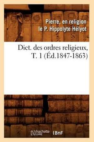 Dict. Des Ordres Religieux, T. 1 (Ed.1847-1863) de P. Hippolyte Helyot