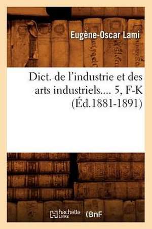 Dict. de L'Industrie Et Des Arts Industriels.... 5, F-K (Ed.1881-1891): Biographie, Bibliographie, T. 1. A-D (Ed.19e) de Lami E. O.