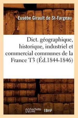 Dict. Geographique, Historique, Industriel Et Commercial Communes de La France T3 (Ed.1844-1846) de Girault De St Fargeau E.