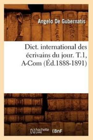 Dict. International Des Ecrivains Du Jour. T.1, A-Com (Ed.1888-1891) de De Gubernatis a.