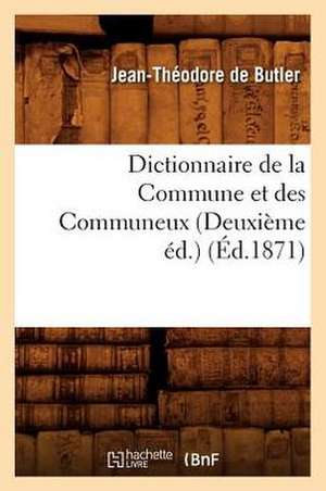 Dictionnaire de La Commune Et Des Communeux (Deuxieme Ed.) (Ed.1871) de De Butler J.