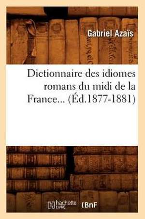 Dictionnaire Des Idiomes Romans Du MIDI de la France. Tome 2: A L'Usage Des Habitants de La Province de Luxembourg (Ed.1856) de Azais G.