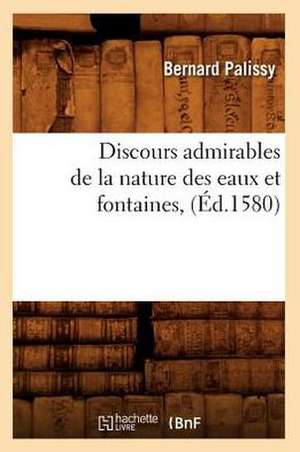 Discours Admirables de La Nature Des Eaux Et Fontaines, (Ed.1580) de Bernard Palissy