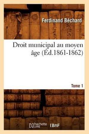 Droit Municipal Au Moyen Age. Tome 1 (Ed.1861-1862) de Bechard F.