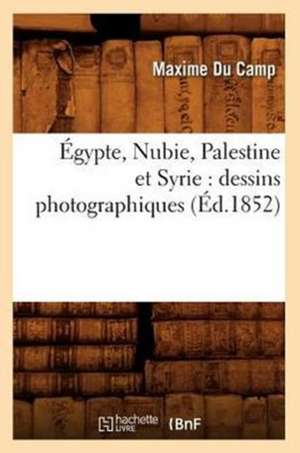 Egypte, Nubie, Palestine Et Syrie: Dessins Photographiques (Ed.1852) de Maxime Du Camp