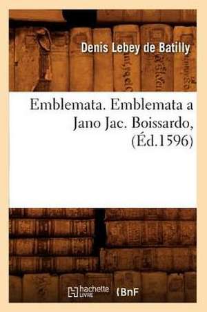 Emblemata. Emblemata a Jano Jac. Boissardo, (Ed.1596) de Lebey De Batilly D.